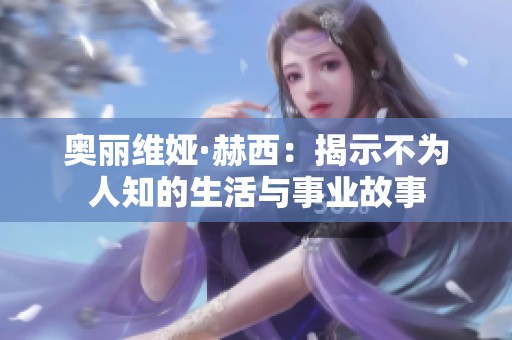 奥丽维娅·赫西：揭示不为人知的生活与事业故事