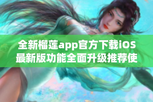 全新榴莲app官方下载iOS最新版功能全面升级推荐使用