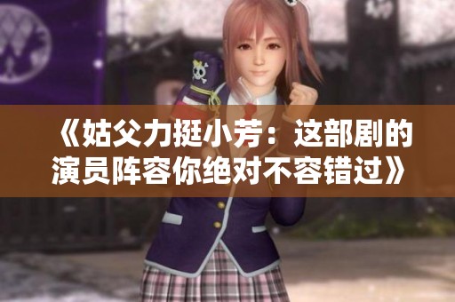 《姑父力挺小芳：这部剧的演员阵容你绝对不容错过》