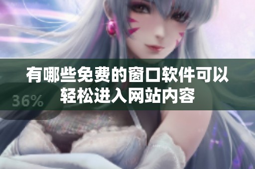 有哪些免费的窗口软件可以轻松进入网站内容