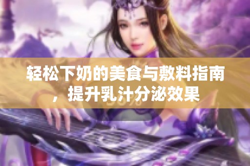 轻松下奶的美食与敷料指南，提升乳汁分泌效果