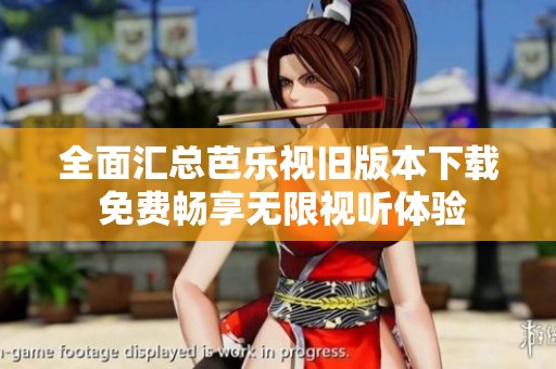 全面汇总芭乐视旧版本下载 免费畅享无限视听体验