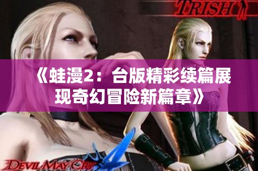 《蛙漫2：台版精彩续篇展现奇幻冒险新篇章》