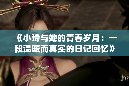 《小诗与她的青春岁月：一段温暖而真实的日记回忆》