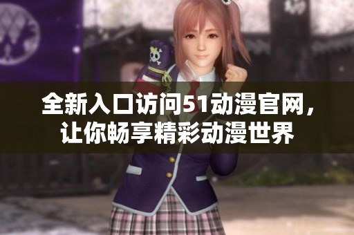 全新入口访问51动漫官网，让你畅享精彩动漫世界