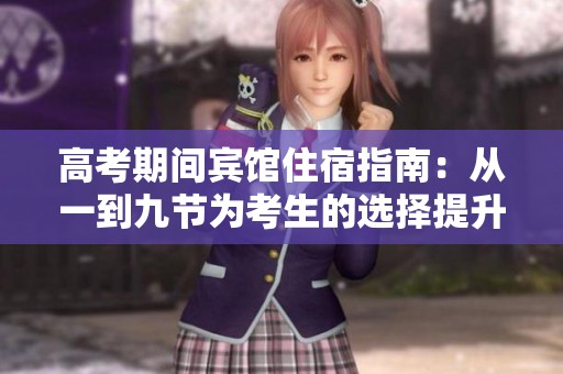 高考期间宾馆住宿指南：从一到九节为考生的选择提升便利性