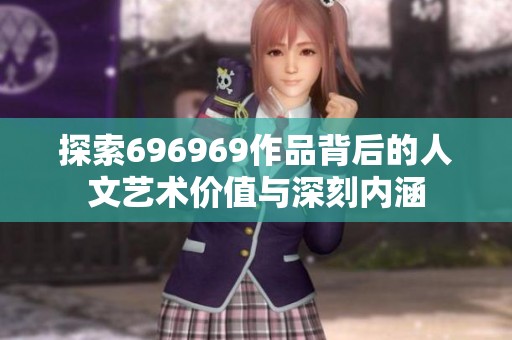探索696969作品背后的人文艺术价值与深刻内涵
