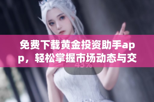 免费下载黄金投资助手app，轻松掌握市场动态与交易策略