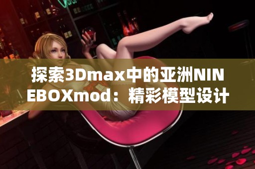 探索3Dmax中的亚洲NINEBOXmod：精彩模型设计与应用解析
