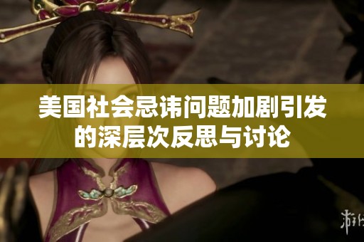 美国社会忌讳问题加剧引发的深层次反思与讨论