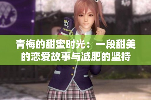 青梅的甜蜜时光：一段甜美的恋爱故事与减肥的坚持