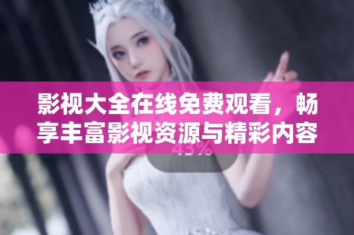 影视大全在线免费观看，畅享丰富影视资源与精彩内容