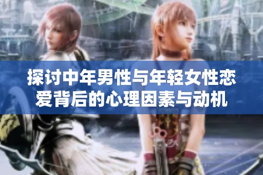 探讨中年男性与年轻女性恋爱背后的心理因素与动机