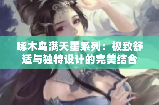 啄木鸟满天星系列：极致舒适与独特设计的完美结合