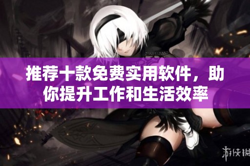 推荐十款免费实用软件，助你提升工作和生活效率