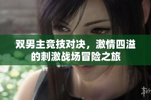 双男主竞技对决，激情四溢的刺激战场冒险之旅