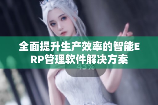 全面提升生产效率的智能ERP管理软件解决方案