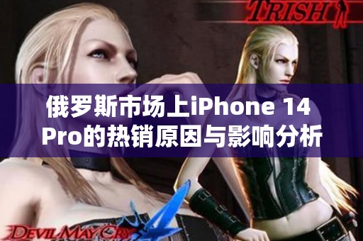 俄罗斯市场上iPhone 14 Pro的热销原因与影响分析