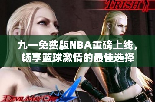 九一免费版NBA重磅上线，畅享篮球激情的最佳选择