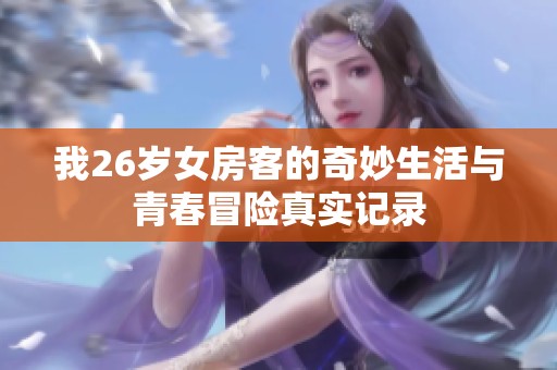我26岁女房客的奇妙生活与青春冒险真实记录