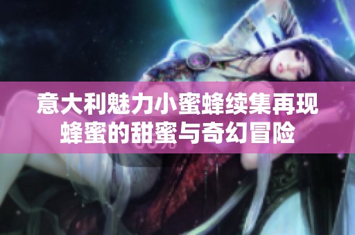 意大利魅力小蜜蜂续集再现蜂蜜的甜蜜与奇幻冒险