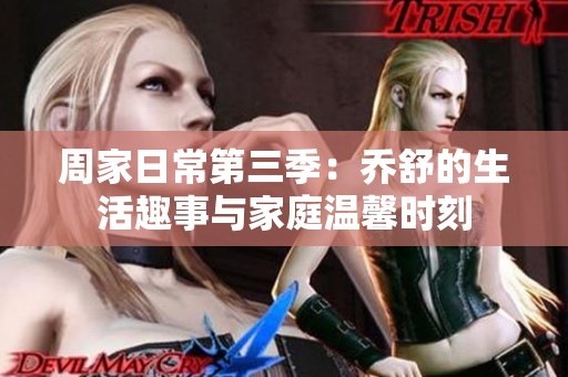 周家日常第三季：乔舒的生活趣事与家庭温馨时刻