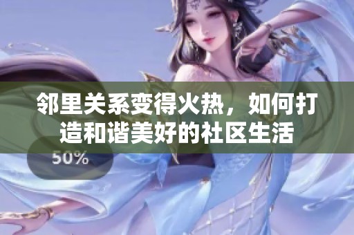 邻里关系变得火热，如何打造和谐美好的社区生活