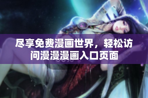 尽享免费漫画世界，轻松访问漫漫漫画入口页面