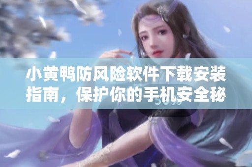 小黄鸭防风险软件下载安装指南，保护你的手机安全秘诀