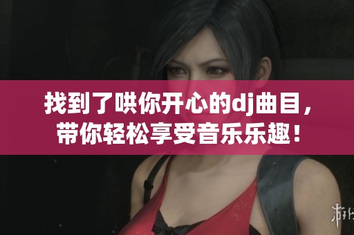 找到了哄你开心的dj曲目，带你轻松享受音乐乐趣！