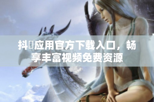 抖抈应用官方下载入口，畅享丰富视频免费资源
