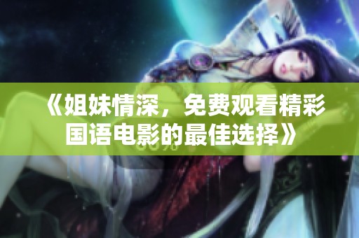 《姐妹情深，免费观看精彩国语电影的最佳选择》