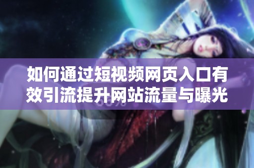 如何通过短视频网页入口有效引流提升网站流量与曝光率