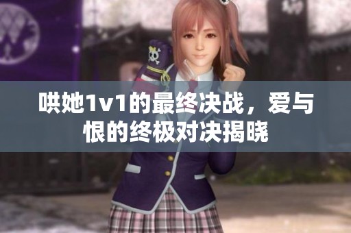 哄她1v1的最终决战，爱与恨的终极对决揭晓