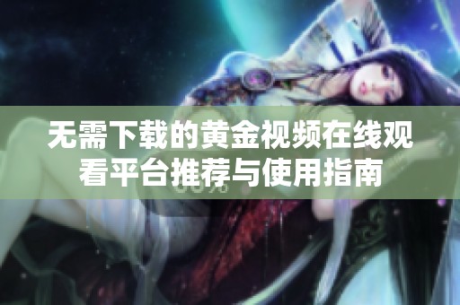 无需下载的黄金视频在线观看平台推荐与使用指南