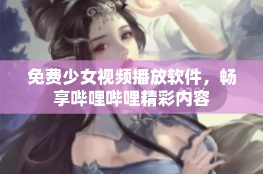 免费少女视频播放软件，畅享哔哩哔哩精彩内容