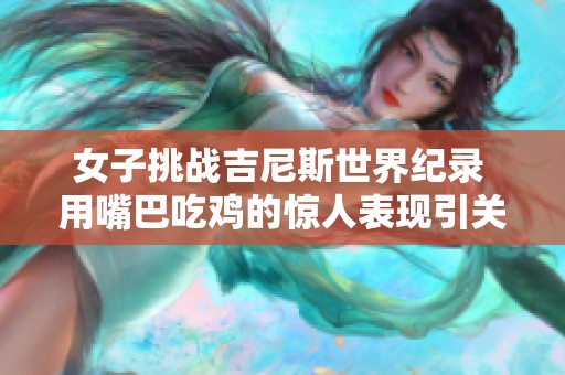 女子挑战吉尼斯世界纪录 用嘴巴吃鸡的惊人表现引关注