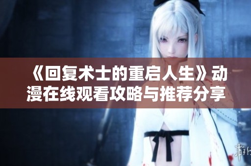 《回复术士的重启人生》动漫在线观看攻略与推荐分享
