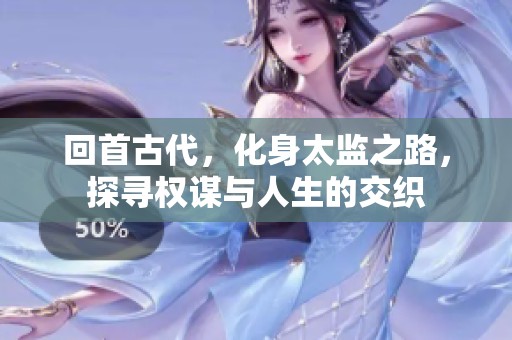 回首古代，化身太监之路，探寻权谋与人生的交织
