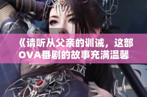《请听从父亲的训诫，这部OVA番剧的故事充满温馨与亲情》