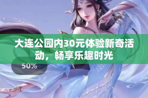大连公园内30元体验新奇活动，畅享乐趣时光