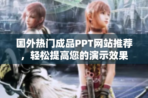 国外热门成品PPT网站推荐，轻松提高您的演示效果