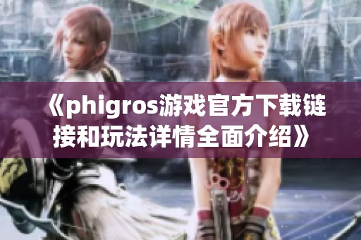 《phigros游戏官方下载链接和玩法详情全面介绍》