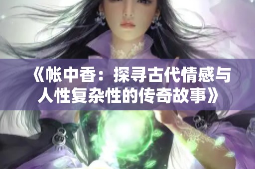 《帐中香：探寻古代情感与人性复杂性的传奇故事》