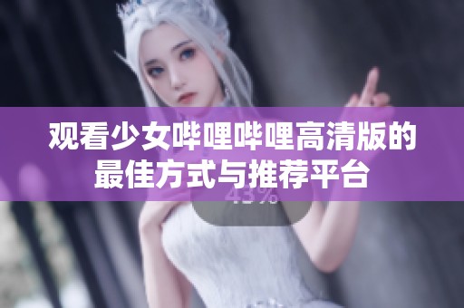 观看少女哔哩哔哩高清版的最佳方式与推荐平台