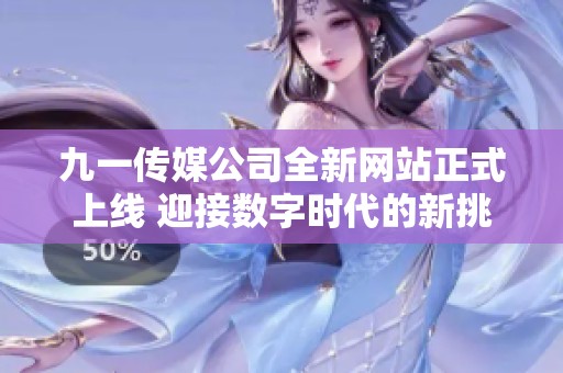 九一传媒公司全新网站正式上线 迎接数字时代的新挑战