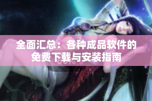 全面汇总：各种成品软件的免费下载与安装指南