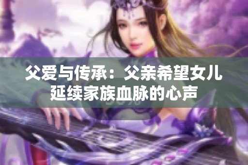 父爱与传承：父亲希望女儿延续家族血脉的心声