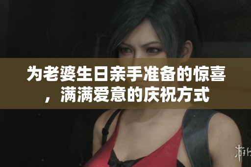为老婆生日亲手准备的惊喜，满满爱意的庆祝方式
