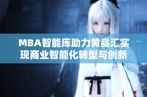 MBA智能库助力黄品汇实现商业智能化转型与创新